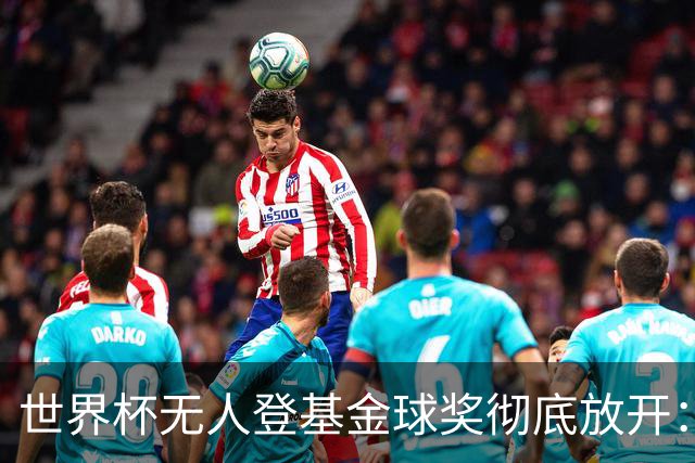 世界杯无人登基金球奖彻底放开：三大热门全倒 明年可能杀出黑马