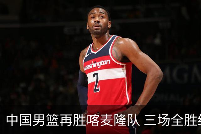 中国男篮再胜喀麦隆队 三场全胜结束国际团结杯