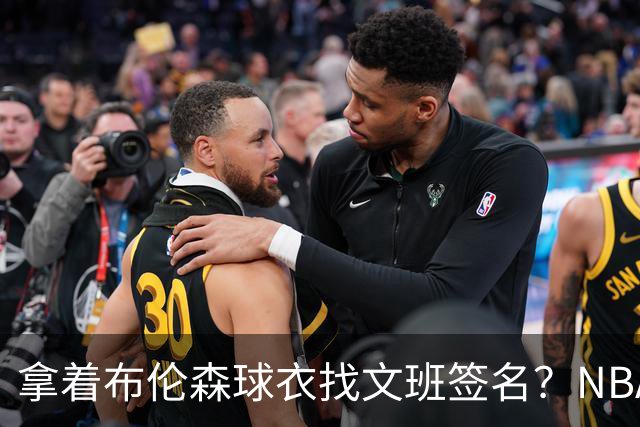 拿着布伦森球衣找文班签名？NBA还有哪些“贴脸开大”的球迷