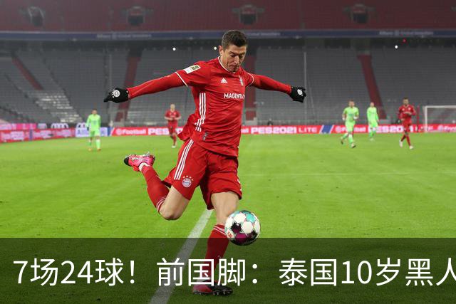 7场24球！前国脚：泰国10岁黑人可能年龄造假，姚明10岁啥身形？