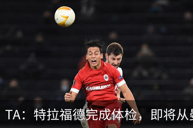 TA：特拉福德完成体检，即将从曼城加盟利兹联